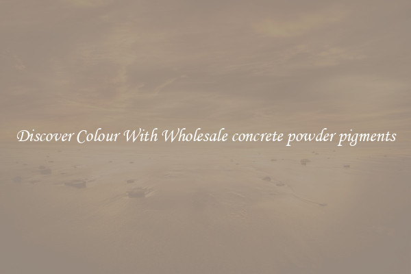 Discover Colour With Wholesale concrete powder pigments