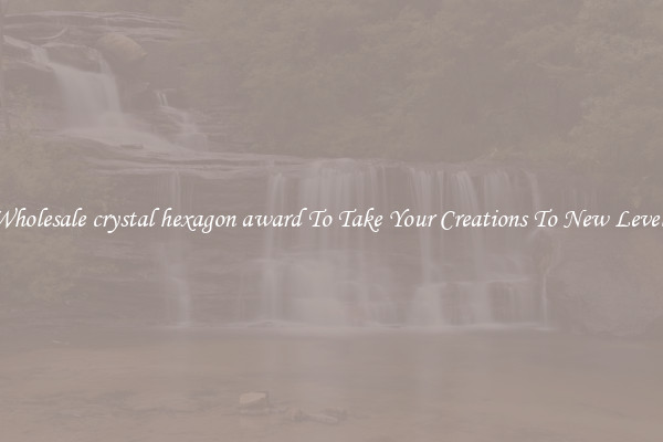 Wholesale crystal hexagon award To Take Your Creations To New Levels
