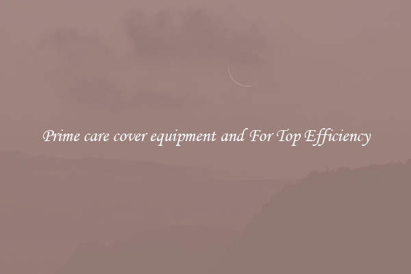 Prime care cover equipment and For Top Efficiency