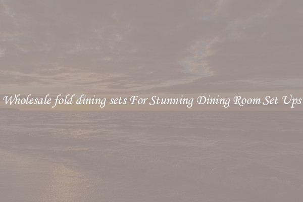 Wholesale fold dining sets For Stunning Dining Room Set Ups