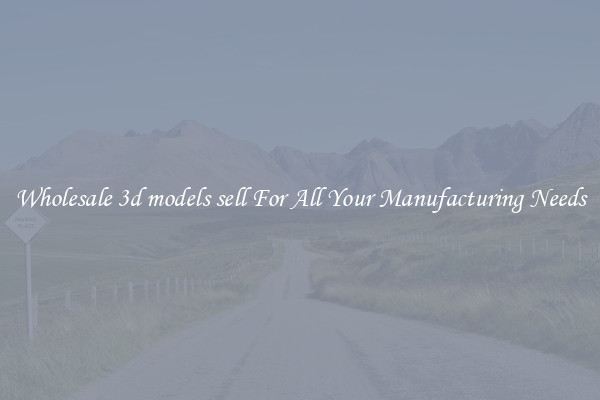 Wholesale 3d models sell For All Your Manufacturing Needs