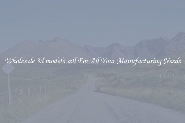 Wholesale 3d models sell For All Your Manufacturing Needs