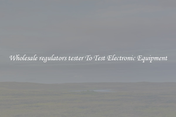 Wholesale regulators tester To Test Electronic Equipment