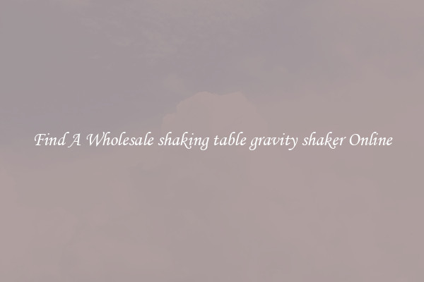 Find A Wholesale shaking table gravity shaker Online
