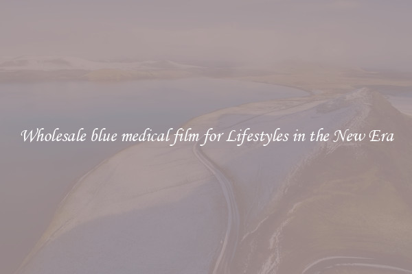 Wholesale blue medical film for Lifestyles in the New Era