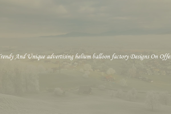 Trendy And Unique advertising helium balloon factory Designs On Offers