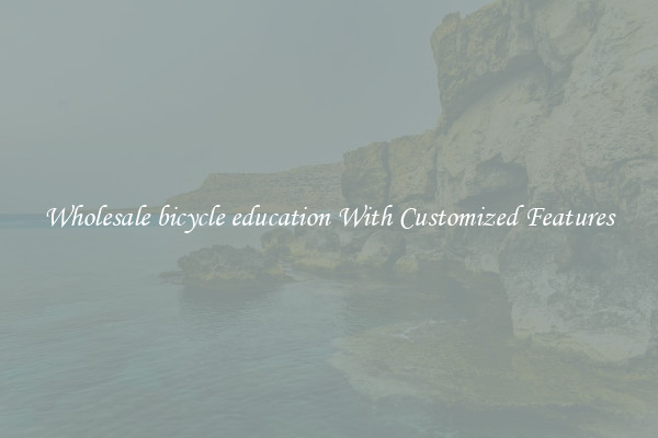 Wholesale bicycle education With Customized Features