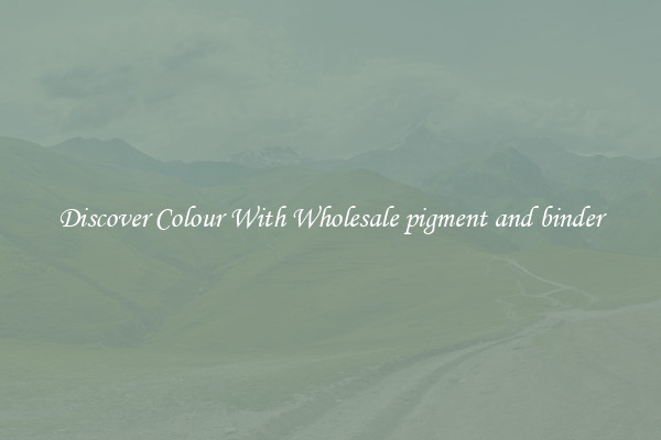 Discover Colour With Wholesale pigment and binder