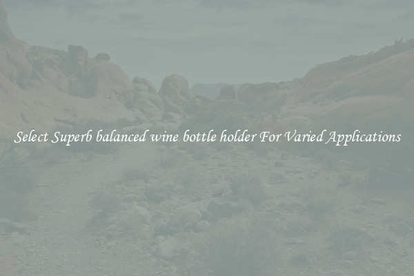 Select Superb balanced wine bottle holder For Varied Applications