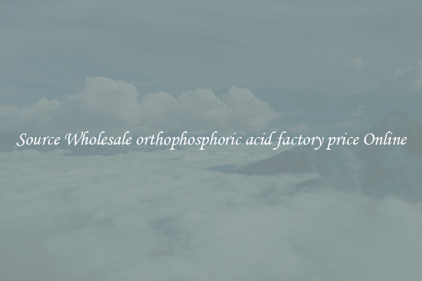 Source Wholesale orthophosphoric acid factory price Online