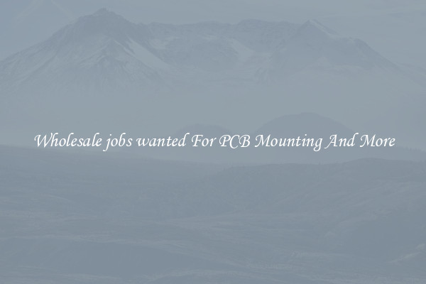 Wholesale jobs wanted For PCB Mounting And More