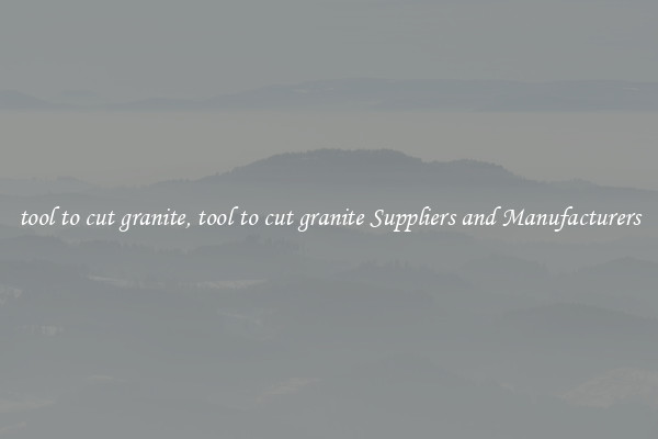 tool to cut granite, tool to cut granite Suppliers and Manufacturers