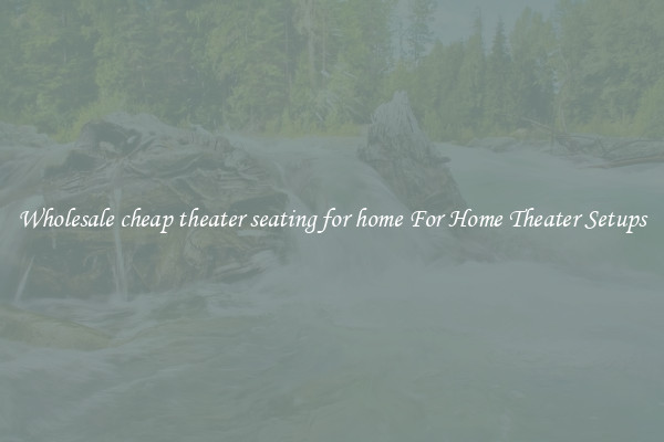 Wholesale cheap theater seating for home For Home Theater Setups