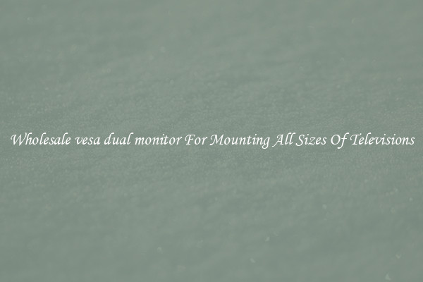 Wholesale vesa dual monitor For Mounting All Sizes Of Televisions