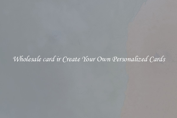 Wholesale card ir Create Your Own Personalized Cards
