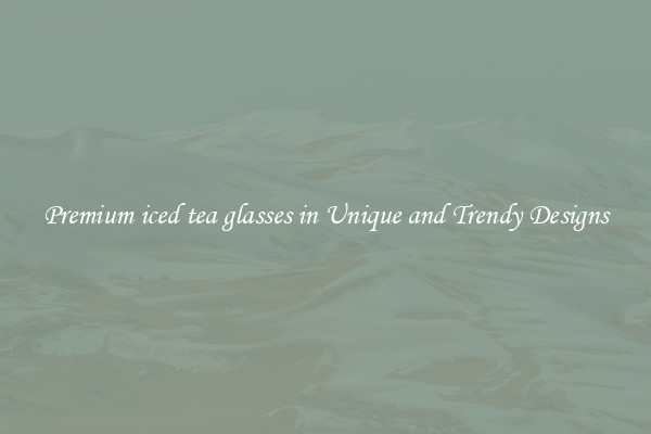 Premium iced tea glasses in Unique and Trendy Designs