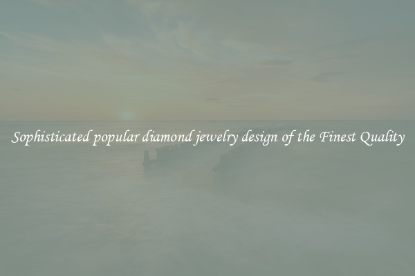 Sophisticated popular diamond jewelry design of the Finest Quality