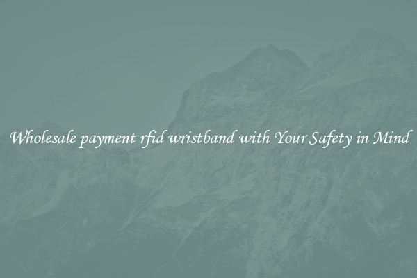 Wholesale payment rfid wristband with Your Safety in Mind
