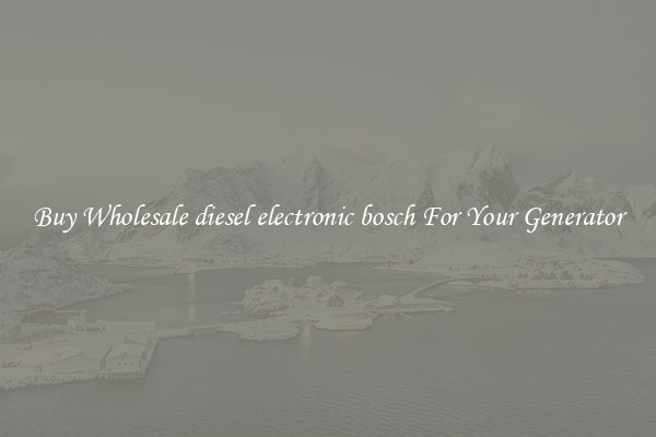Buy Wholesale diesel electronic bosch For Your Generator