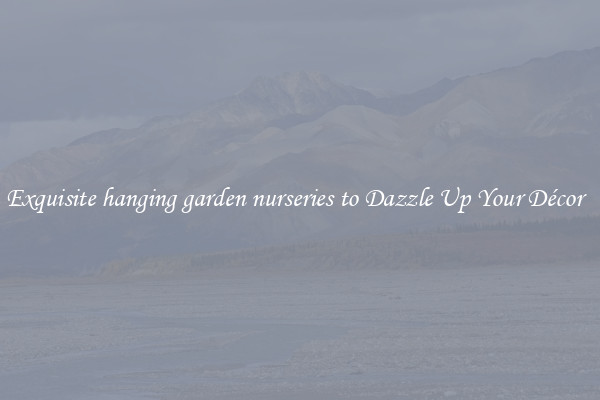 Exquisite hanging garden nurseries to Dazzle Up Your Décor  