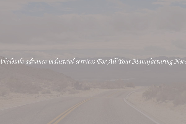 Wholesale advance industrial services For All Your Manufacturing Needs