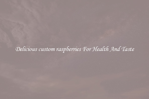 Delicious custom raspberries For Health And Taste