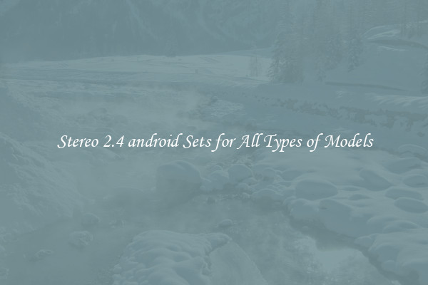 Stereo 2.4 android Sets for All Types of Models