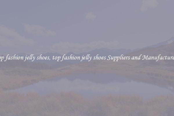 top fashion jelly shoes, top fashion jelly shoes Suppliers and Manufacturers
