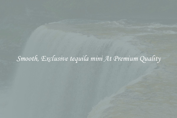 Smooth, Exclusive tequila mini At Premium Quality