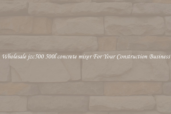 Wholesale jzc500 500l concrete mixer For Your Construction Business