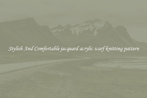 Stylish And Comfortable jacquard acrylic scarf knitting pattern