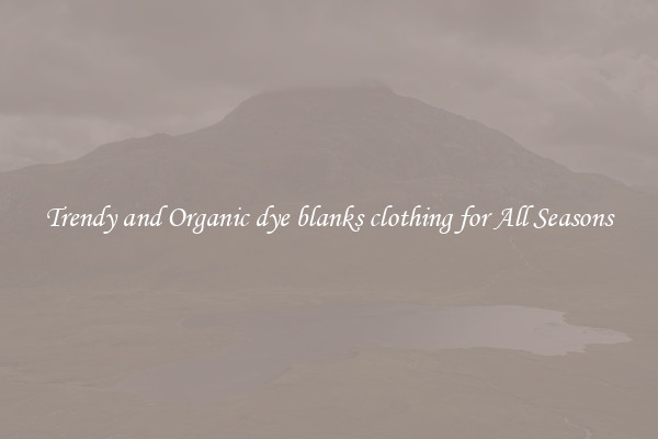 Trendy and Organic dye blanks clothing for All Seasons