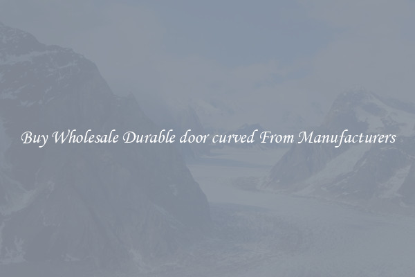 Buy Wholesale Durable door curved From Manufacturers