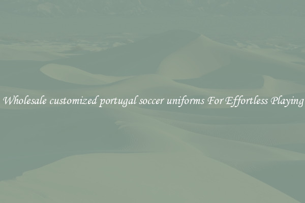 Wholesale customized portugal soccer uniforms For Effortless Playing
