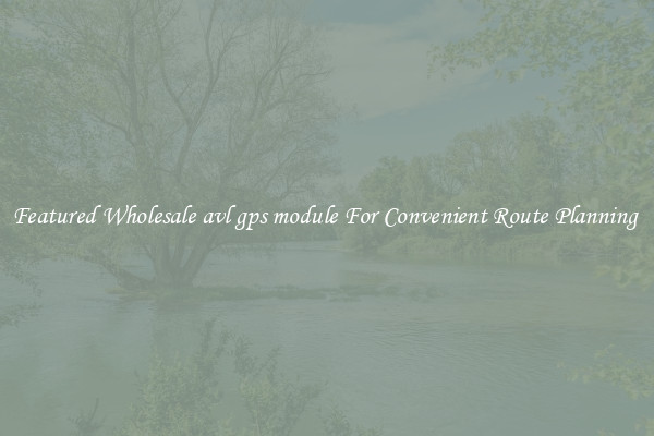 Featured Wholesale avl gps module For Convenient Route Planning 