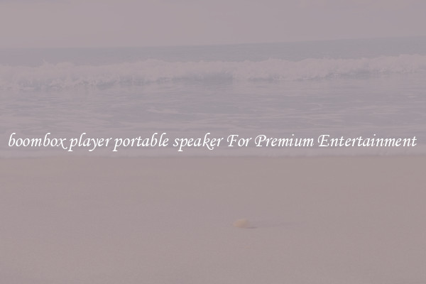 boombox player portable speaker For Premium Entertainment 