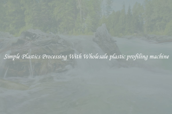 Simple Plastics Processing With Wholesale plastic profiling machine