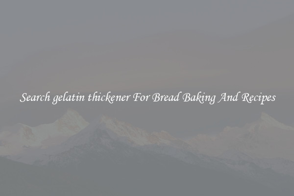 Search gelatin thickener For Bread Baking And Recipes