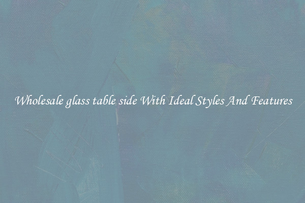 Wholesale glass table side With Ideal Styles And Features