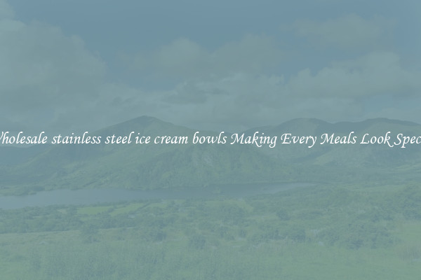 Wholesale stainless steel ice cream bowls Making Every Meals Look Special