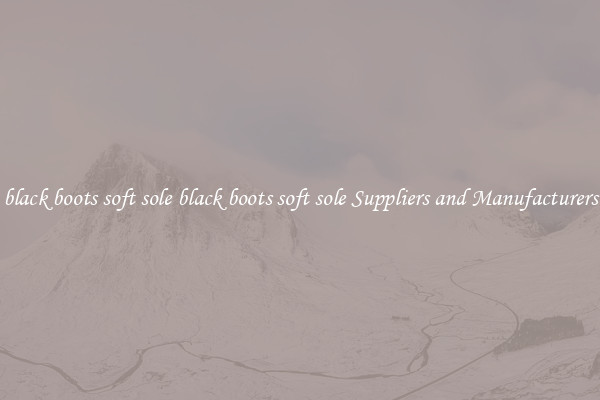 black boots soft sole black boots soft sole Suppliers and Manufacturers
