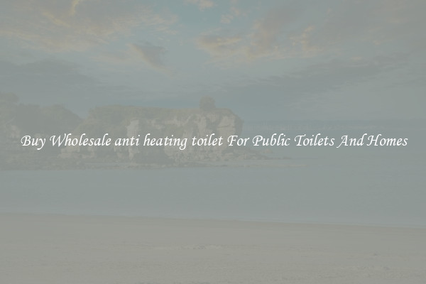 Buy Wholesale anti heating toilet For Public Toilets And Homes