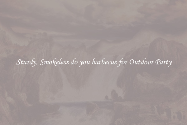Sturdy, Smokeless do you barbecue for Outdoor Party
