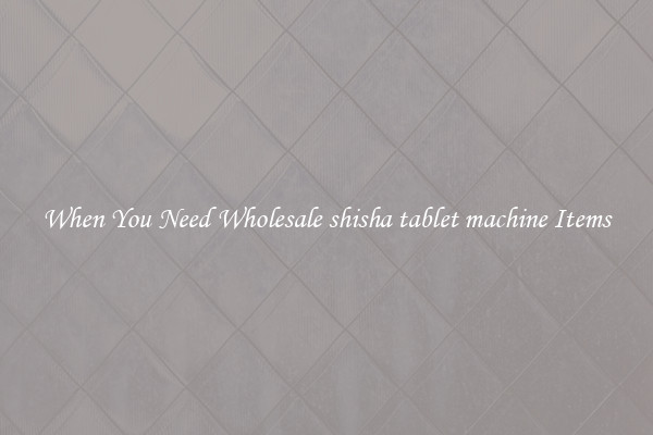 When You Need Wholesale shisha tablet machine Items