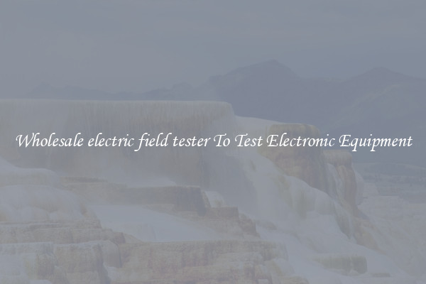 Wholesale electric field tester To Test Electronic Equipment