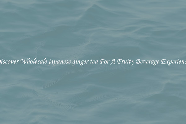 Discover Wholesale japanese ginger tea For A Fruity Beverage Experience 