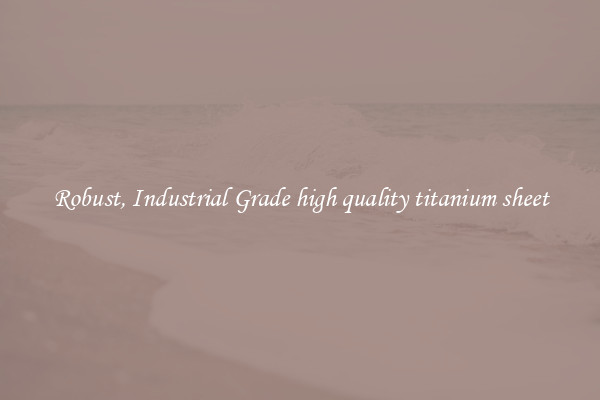 Robust, Industrial Grade high quality titanium sheet