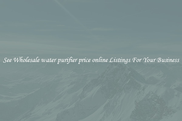 See Wholesale water purifier price online Listings For Your Business