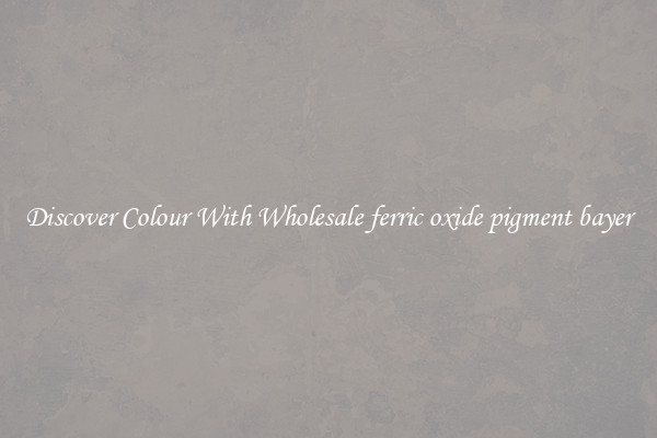 Discover Colour With Wholesale ferric oxide pigment bayer