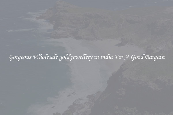 Gorgeous Wholesale gold jewellery in india For A Good Bargain